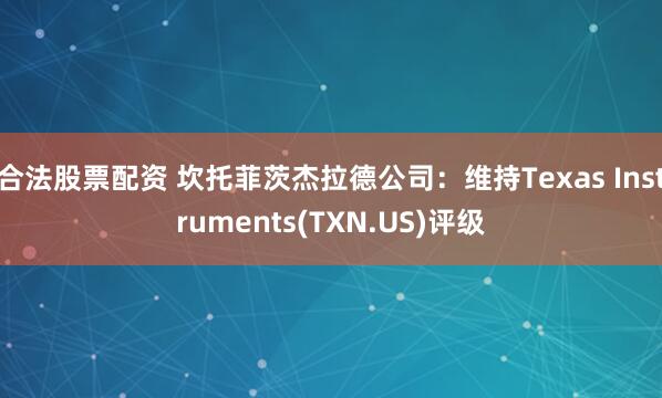 合法股票配资 坎托菲茨杰拉德公司：维持Texas Instruments(TXN.US)评级
