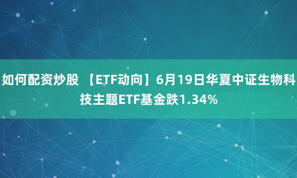 如何配资炒股 【ETF动向】6月19日华夏中证生物科技主题ETF基金跌1.34%
